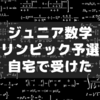 息子がジュニア数学オリンピック予選を自宅で受けた話