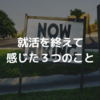 就活を終えて感じた３つのこと