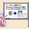 コードを一切書かずにChromeとPuppeteerで動作テストを行えるか試してみた