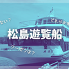 【日本三景】松島遊覧船に乗ってきた！どれがいい？つまらない？実体験レビューとおすすめコースの選び方・割引クーポン完全ガイド