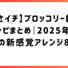 【あさイチ】ブロッコリー絶品レシピまとめ｜2025年放送の新感覚アレンジ8選