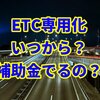 ETC専用化はいつから？補助金は？