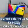 ASUS Vivobook Pro 15 OLED K6502VVはクリエイティブもゲーミングも快適！
