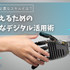 デジタル時代に必要なスキルとは？思いを伝えるためのデジタル活用術