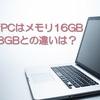 新PCはメモリ16GB、8GBとの違いは？