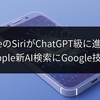 iPhoneのSiriがChatGPT級に進化か？Apple新AI検索にGoogle技術