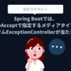 Spring Bootでは、リクエストのAcceptで指定するメディアタイプによってはカスタムExceptionControllerが当たらない