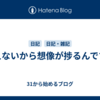 見えないから想像が捗るんですよ