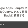 Google Apps Scriptを使ってBigQueryのクエリ結果をSlackに投稿する