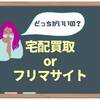 不用品処分、宅配買取とフリマ結局どっちがいいの？