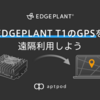 EDGEPLANT T1のGPSを遠隔利用しよう