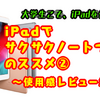 【大学生こそ、iPadを使おう！】iPadでサクサクノートづくりのススメ②