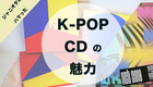 ジャニオタが「K-POPアイドル」のCDに魅せられたので、計1万円で買える推し5枚をプレゼン