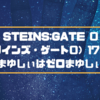 STEINS;GATE 0（シュタインズ・ゲート0）17話感想！前期まゆしぃはゼロまゆしぃ！？