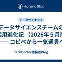 データサイエンスチームのAI活用進化記 （2026年５月版）── コピペから一気通貫へ