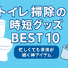 トイレ掃除の時短グッズBEST10｜忙しくても清潔が続く神アイテム