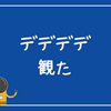 デデデデ観た