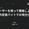 ユーザーを想って開発しよう【内定者バイトでの気付き】