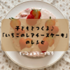 子どもと一緒に楽しく作れる！フルーチェを使った「いちごのレアチーズケーキ」のレシピをご紹介