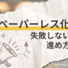 【ペーパーレス化】失敗しない進め方とは？