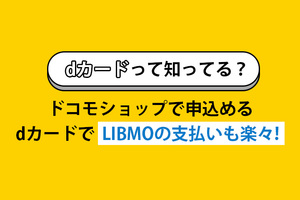 dカードって知ってる？ドコモショップで申込めるdカードでLIBMOの支払いも楽々！