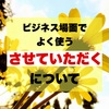 知っておくと役に立つ！？ビジネス場面でよく使う「させていただく」について