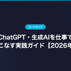 ChatGPT・生成AIを仕事で使いこなす実践ガイド【2026年版】