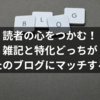 読者の心をつかむ！雑記と特化、どっちがあなたのブログにマッチするか？