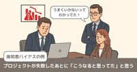 チームの成長を止める「後知恵バイアス」—— プロジェクト失敗後に言ってはいけない一言