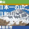 【決死の登山】日本一の山・日和山に登ろう！