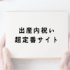 【厳選】出産内祝いに人気のおすすめサイト。超定番ゼクシィに加えて番外編も