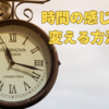 【時間の感じ方】を変える方法。空想科学⁉長く感じる瞬間とは