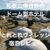 【和歌山県白浜】ドーム型ホテル「とれとれヴィレッジ」に宿泊してきました【コテージ・周辺施設・食事】