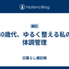 40歳代、ゆるく整える私の体調管理