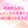 新社会人がビュー・スイカカードを絶対に申し込んだ方がよい3つの理由　