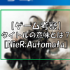 『NieR/DOD #3』【考察】NieR;Automata、タイトルの意味とは？【ネタバレ注意】