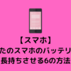 【スマホ】あなたのスマホのバッテリーを長持ちさせる6の方法