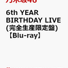 先着特典あり！【乃木坂46】6th YEAR BIRTHDAY LIVE(完全生産限定盤)Blu-ray 　予約通販はこちら