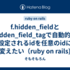 f.hidden_fieldとhidden_field_tagで自動的に設定されるidを任意のidに変えたい（ruby on rails)