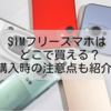 SIMフリースマホはどこで買える？購入時の注意点も紹介