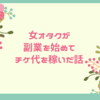 推しのために副業を始めた20代女オタクがついにチケ代を稼いだ話