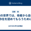 人間の世界では、他者から自分の存在を認めてもらうために