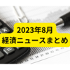 2023年8月まとめ【経済ニュースまとめ】