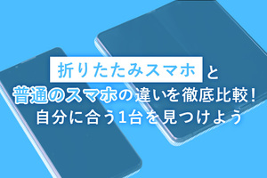 折りたたみスマホと普通のスマホの違いを徹底比較！自分に合う1台を見つけよう