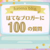  話題になっている『はてなブロガーに100の質問』に答えてみました！《後半》