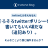 そろそろtwitterポリシーを書いてもいい頃だな（追記あり）。