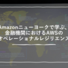 Amazonニューヨークで学ぶ、金融機関におけるAWSのオペレーショナルレジリエンス