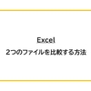 【Excel】2つのファイルを比較する方法