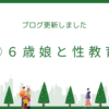 ⑨６歳女子に性のお話をしようとしたら恥ずかしすぎた