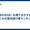 【雨の日OK】札幌でおすすめの子どもの室内遊び場ランキング